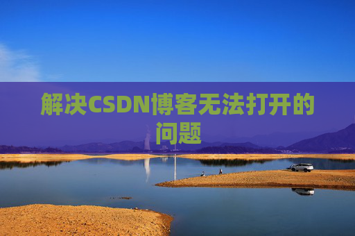 解决CSDN博客无法打开的问题 解决CSDN博客无法打开的问题